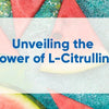 Unveling The Power Of L-Citrulline